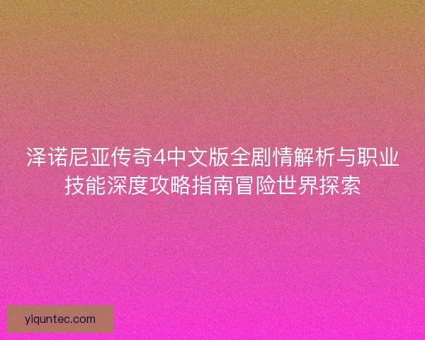 泽诺尼亚传奇4中文版全剧情解析与职业技能深度攻略指南冒险世界探索