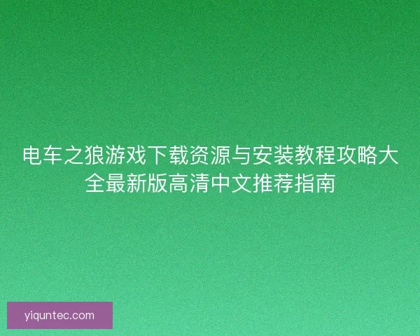 电车之狼游戏下载资源与安装教程攻略大全最新版高清中文推荐指南