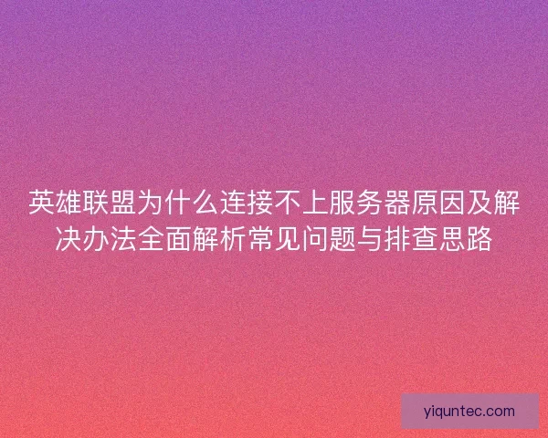 英雄联盟为什么连接不上服务器原因及解决办法全面解析常见问题与排查思路