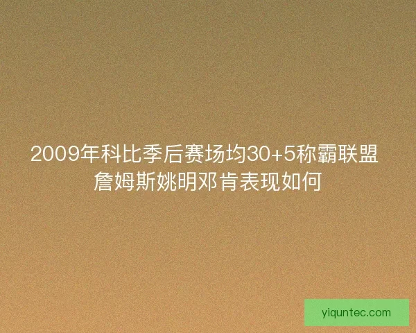 2009年科比季后赛场均30+5称霸联盟 詹姆斯姚明邓肯表现如何