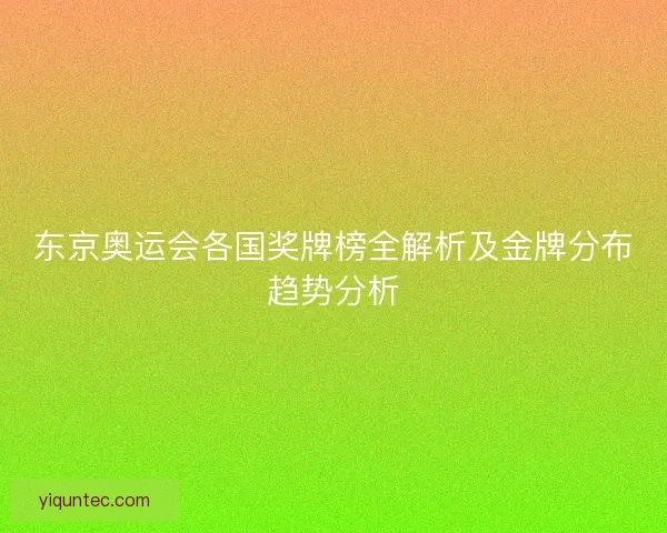 东京奥运会各国奖牌榜全解析及金牌分布趋势分析