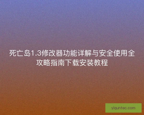死亡岛1.3修改器功能详解与安全使用全攻略指南下载安装教程