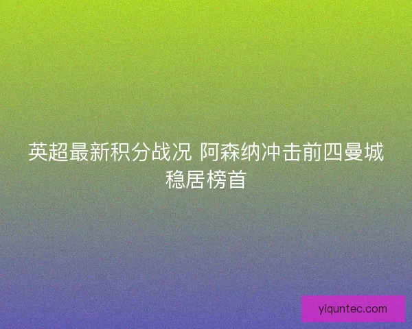 英超最新积分战况 阿森纳冲击前四曼城稳居榜首