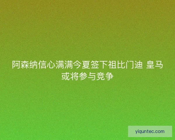 阿森纳信心满满今夏签下祖比门迪 皇马或将参与竞争 阿森纳信心满满今夏签下祖比门迪 皇马或将参与竞争