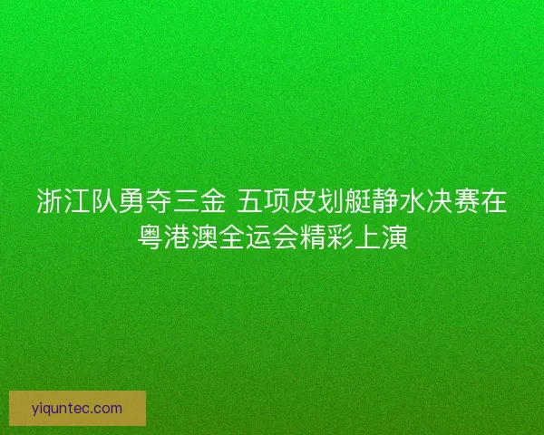 浙江队勇夺三金 五项皮划艇静水决赛在粤港澳全运会精彩上演