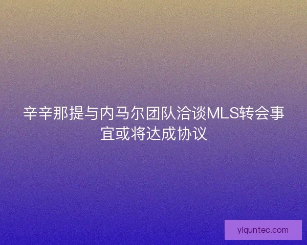 辛辛那提与内马尔团队洽谈MLS转会事宜或将达成协议