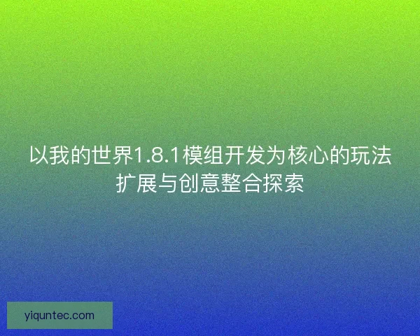 以我的世界1.8.1模组开发为核心的玩法扩展与创意整合探索