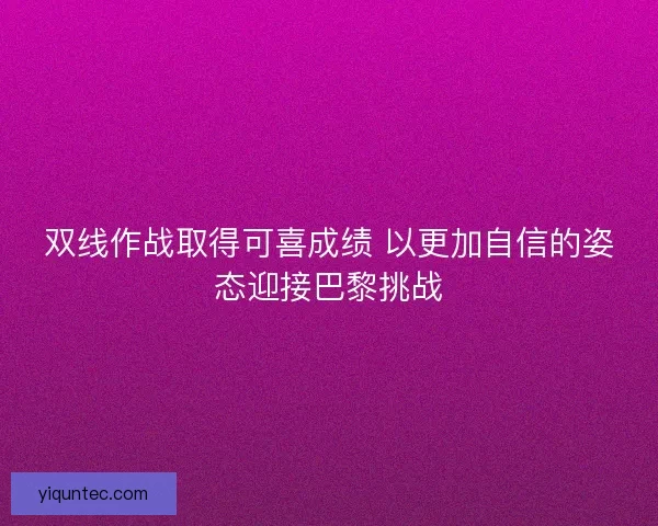 双线作战取得可喜成绩 以更加自信的姿态迎接巴黎挑战