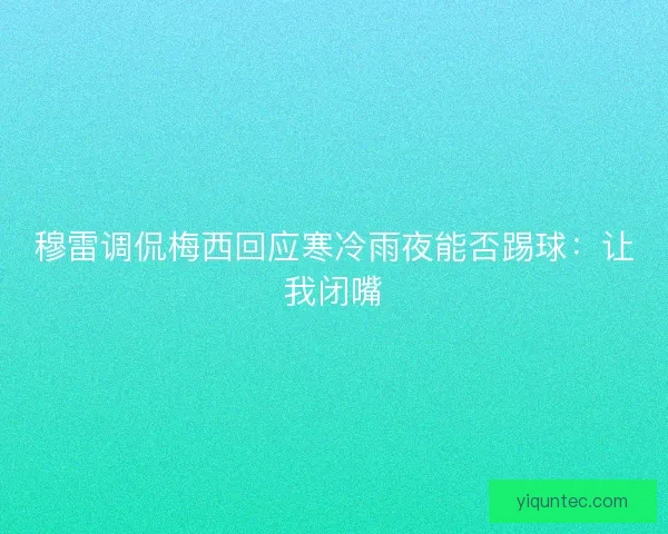 穆雷调侃梅西回应寒冷雨夜能否踢球:让我闭嘴 穆雷调侃梅西回应寒冷雨夜能否踢球:让我闭嘴