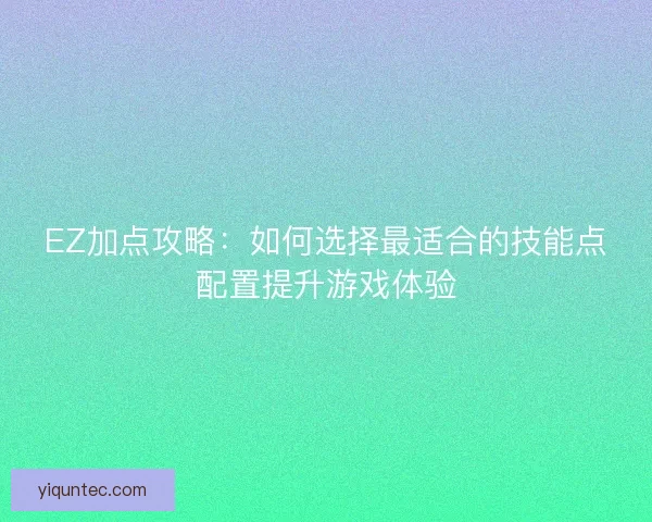 EZ加点攻略:如何选择最适合的技能点配置提升游戏体验 EZ加点攻略:如何选择最适合的技能点配置提升游戏体验