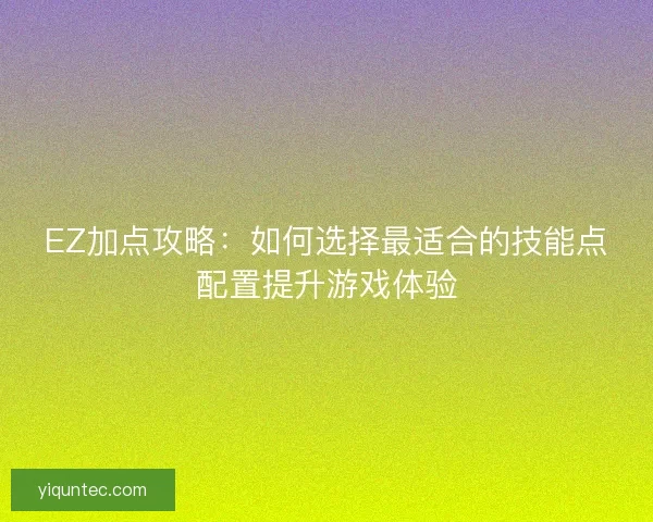 EZ加点攻略：如何选择最适合的技能点配置提升游戏体验