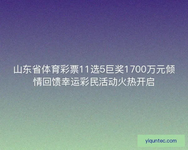 山东省体育彩票11选5巨奖1700万元倾情回馈幸运彩民活动火热开启