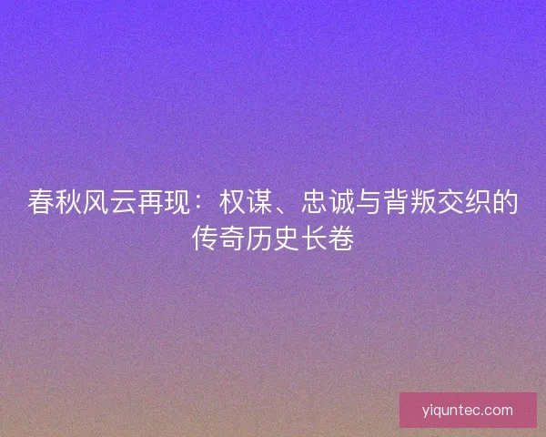 春秋风云再现：权谋、忠诚与背叛交织的传奇历史长卷