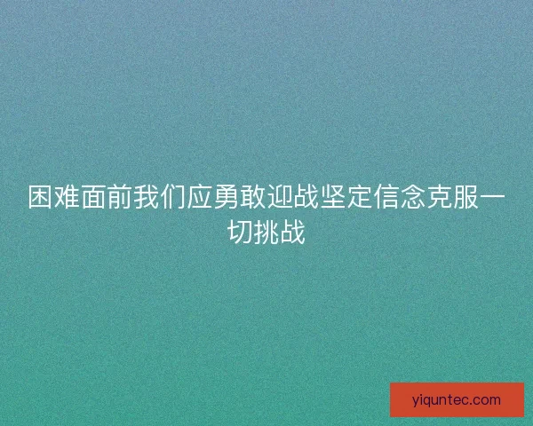 困难面前我们应勇敢迎战坚定信念克服一切挑战